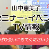 山中恵美子セミナー・イベント・TV情報