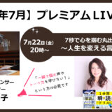 7/22(金)20時~プレミアムLIVE「7秒で心を掴む丸出しトーク法~人生を変える言葉の選択~」ゲスト:下間都代子さん