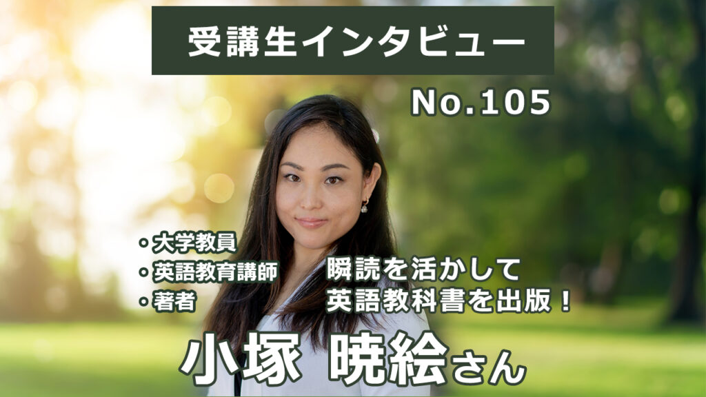 【右脳速読法「瞬読」体験談No.105】神奈川県 小塚暁絵さん(大学教員/英語教育講師/ 著者 40代)