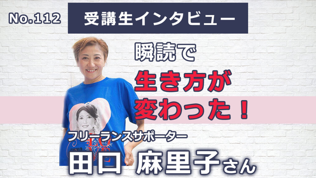 【右脳速読法「瞬読」体験談No.112】東京都　田口麻里子さん(フリーランスサポーター、50代)